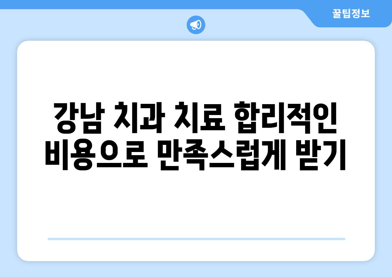 강남 치과 치료 합리적인 비용으로 만족스럽게 받기