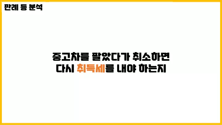  [조세심판원 사례 분석] 중고차를 팔았다가 취소하면 다시 취득세를 내야 하는지 알아보기