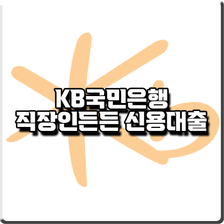  국민은행 직장인 신용대출 금리&한도&신청조건 등 총정리 : KB 직장인든든 신용대출