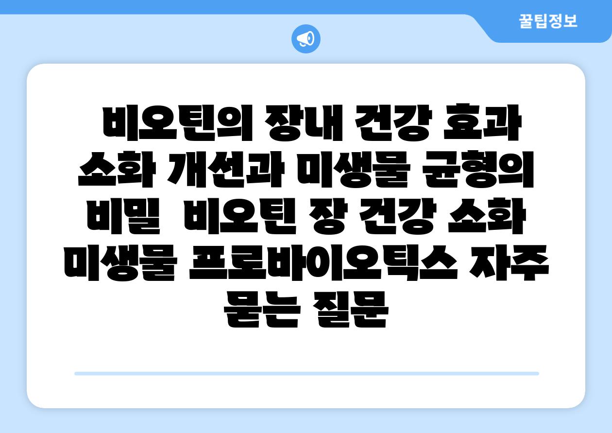  비오틴의 장내 건강 효과 소화 개선과 미생물 균형의 비밀  비오틴 장 건강 소화 미생물 프로바이오틱스 자주 묻는 질문