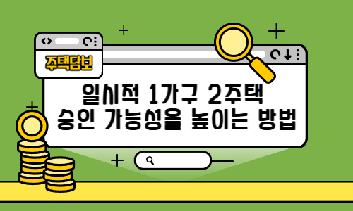 일시적 1가구 2주택 승인 가능성을 높이는 방법
