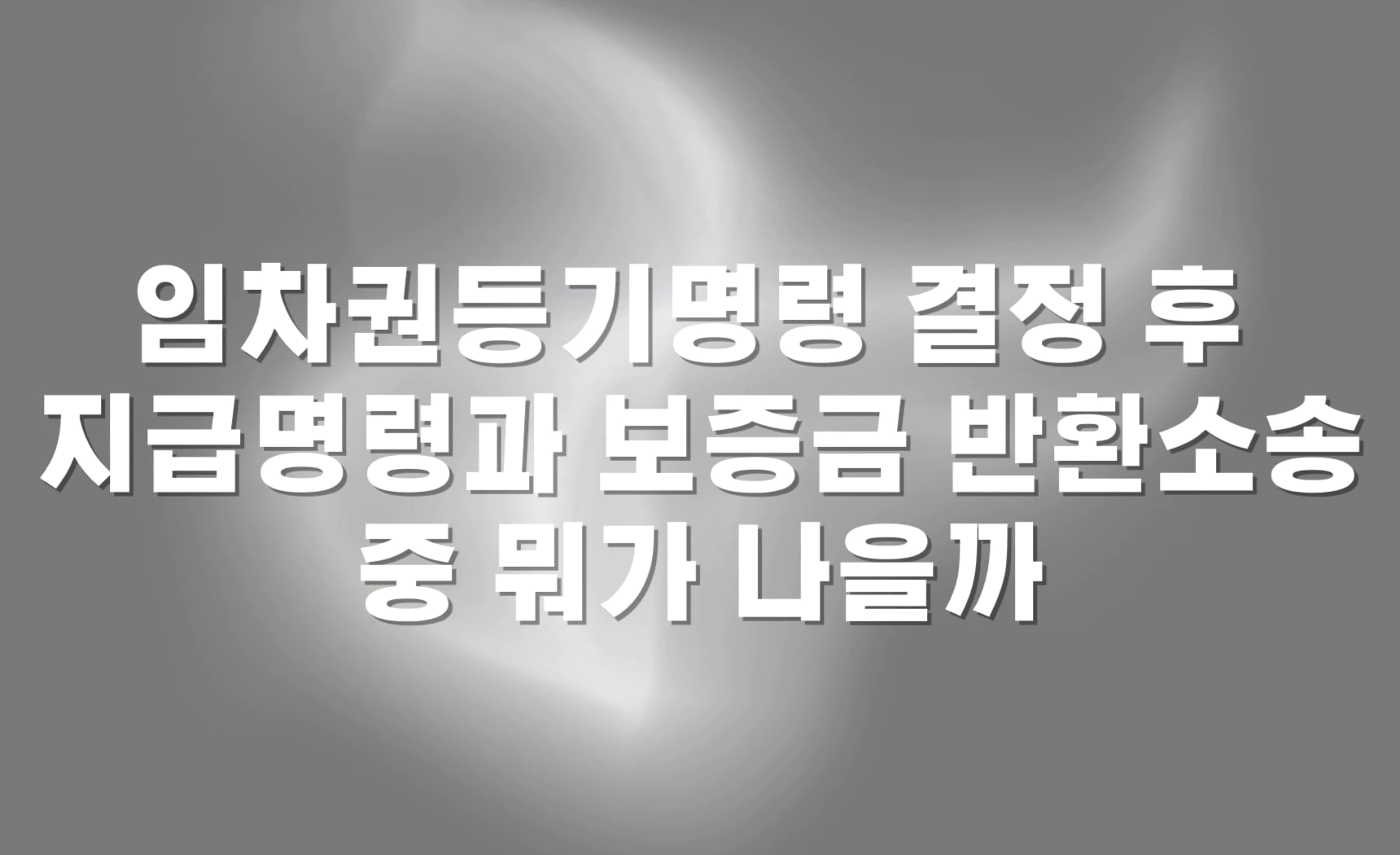 임차권등기명령 결정 후 지급명령과 보증금 반환소송 중 뭐가 나을까