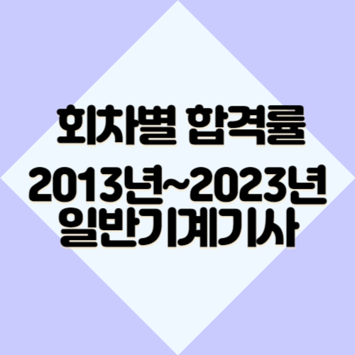 일반기계기사 [최신] 2013년~2023년 회차별 필기&실기 합격률