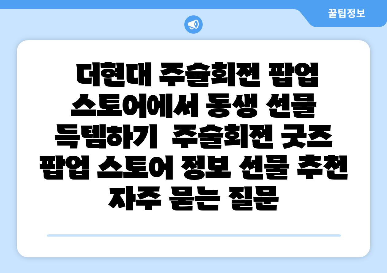 더현대 주술회전 팝업 스토어에서 동생 선물 득템하기 주술회전 굿즈 팝업 스토어 정보 선물 추천 자주 묻는 질문