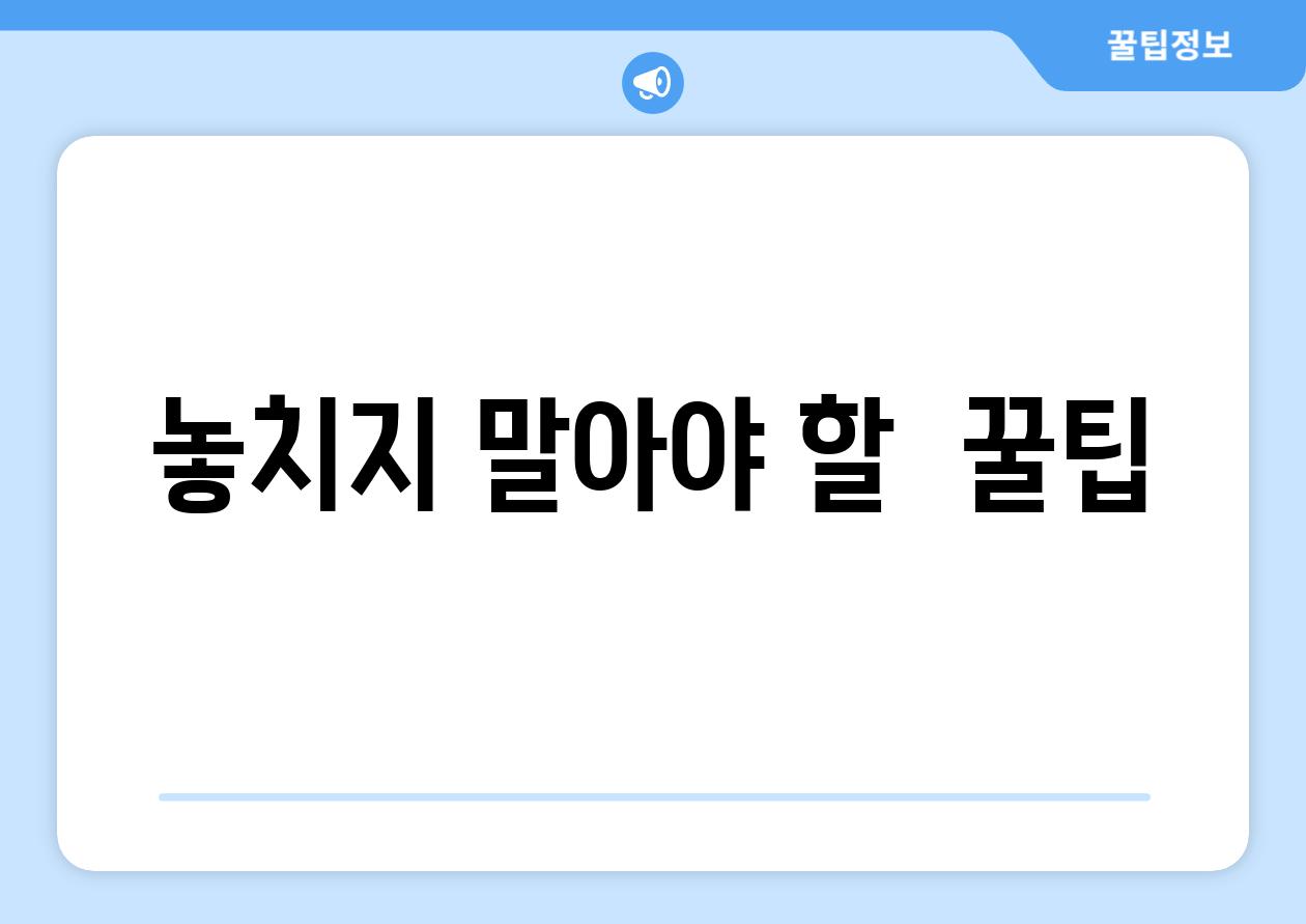 놓치지 말아야 할  꿀팁!