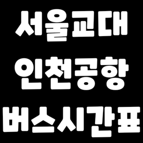 서울교대 - 인천공항 - 버스 시간표