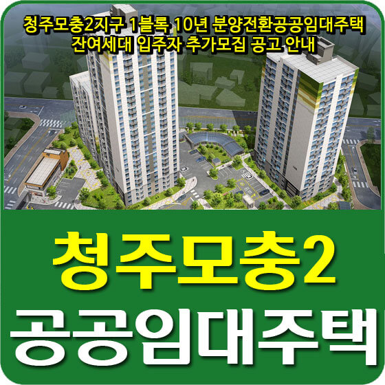  청주모충2지구 1블록 10년 분양전환공공임대주택 잔여세대 입주자 추가모집 공고 안내