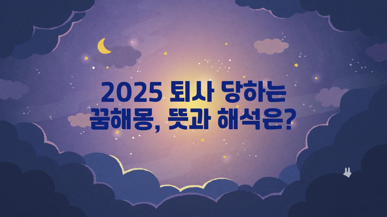 2025 퇴사 당하는 꿈해몽