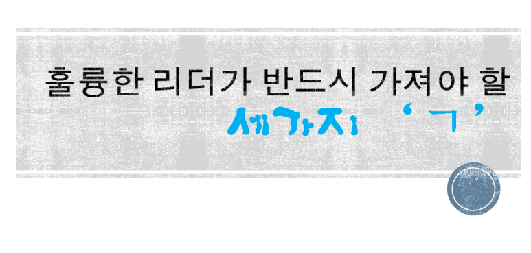  [명언] 훌륭한 리더가 반드시 가져야 할 세가지 'ㄱ'