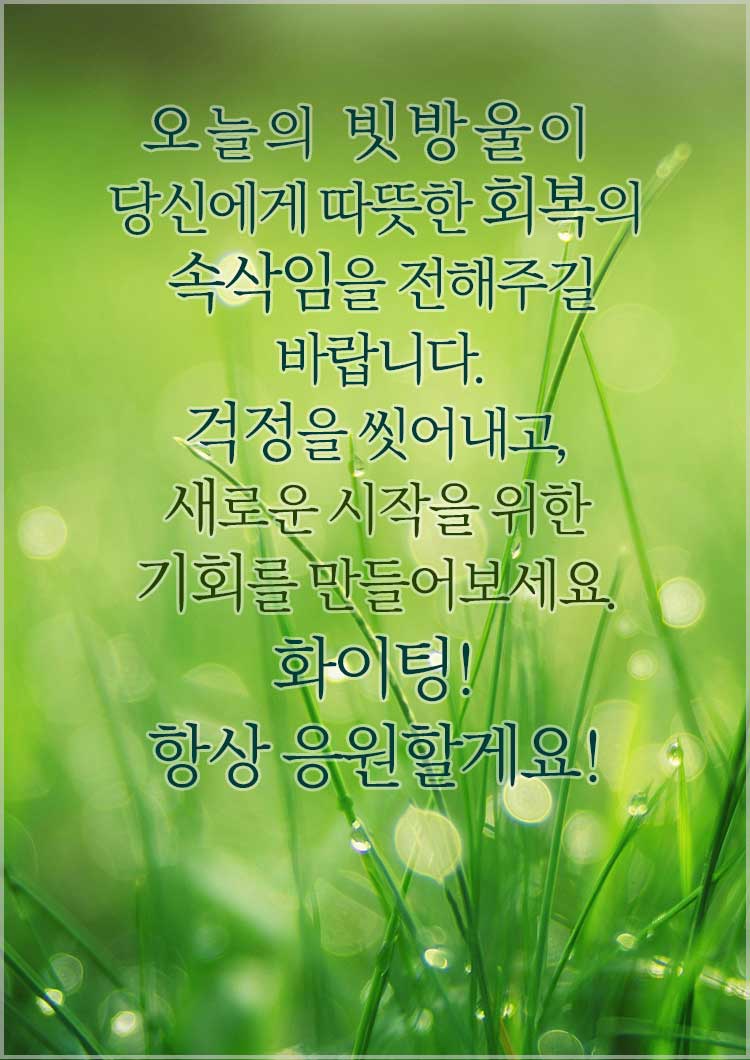 봄비 인사말 비오는 날 좋은 인사문구-오늘의 빗방울이 당신에게 따뜻한 회복의 메시지를 전해주길 바랍니다. 걱정을 씻어내고&amp;#44; 새로운 시작을 위한 기회를 만들어보세요. 화이팅! 항상 응원할게요!