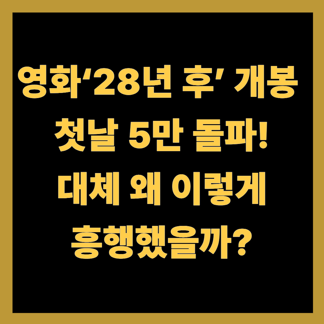 영화 ‘28년 후’ 개봉 첫날 5만 돌파! 대체 왜 이렇게 흥행했을까?