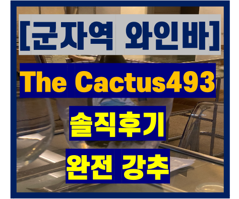  [군자 와인바] The Cactus 493 (안주맛집, 서비스최고)