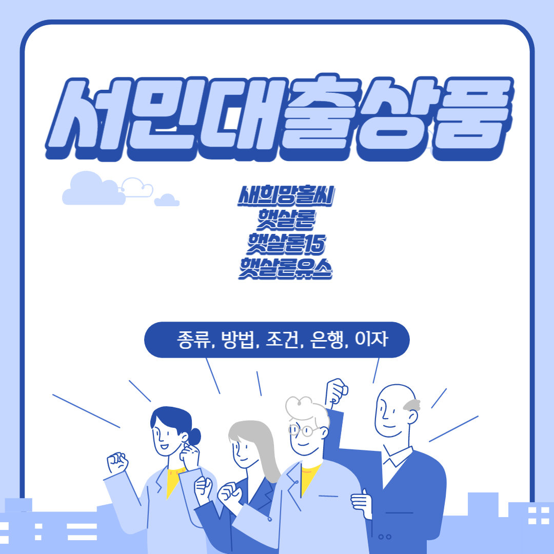 서민대출 상품(새희망홀씨,햇살론,햇살론15,햇살론유스) 간략 설명 및 조건방법 알려드립니다.