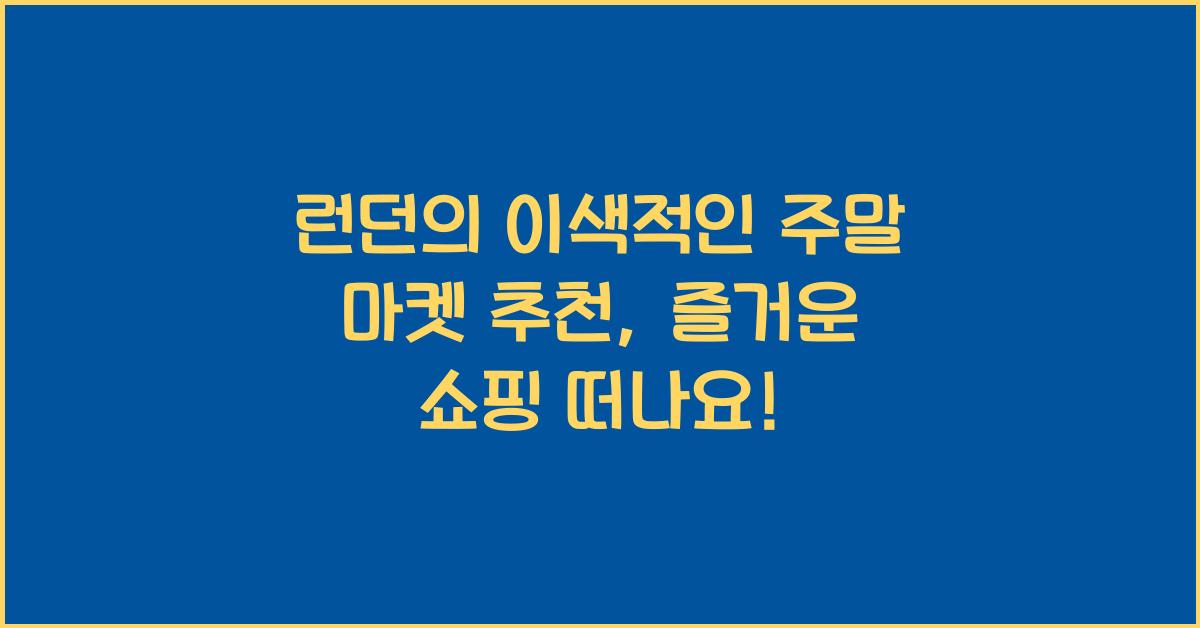 런던의 이색적인 주말 마켓 추천