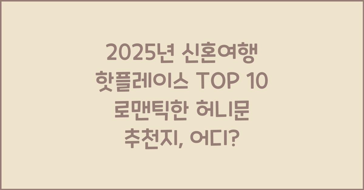 2025년 신혼여행 핫플레이스 TOP 10! 로맨틱한 허니문 추천지