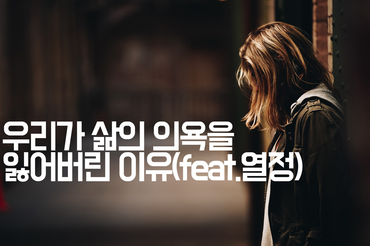  [자기계발] 우리가 삶의 의욕을 잃어버린 이유(feat.열정)