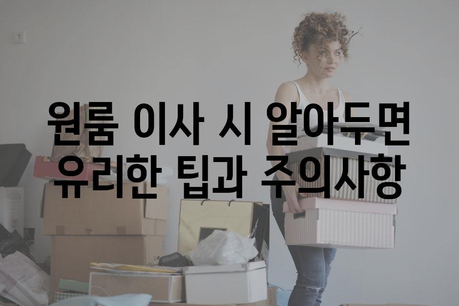 원룸 이사 시 알아두면 유리한 팁과 주의사항