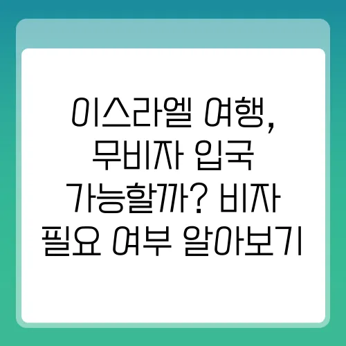 이스라엘 여행, 무비자 입국 가능할까? 비자 필요 여부 알아보기