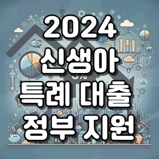  2024년부터 시작되는 신생아 특례 대출: 출산 가정을 위한 새로운 기회