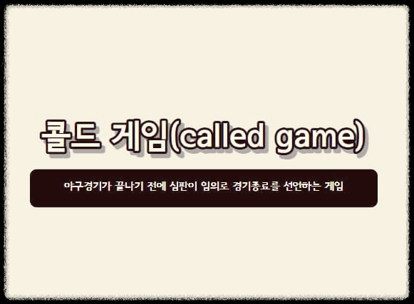  콜드게임 : 야구경기가 끝나기 전에 심판이 임의로 경기종료를 선언하는 게임