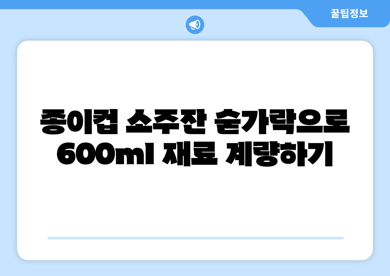종이컵 소주잔 숟가락으로 600ml 재료 계량하기