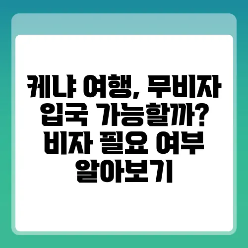 케냐 여행, 무비자 입국 가능할까? 비자 필요 여부 알아보기