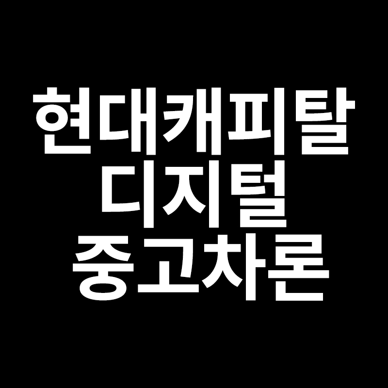  현대캐피탈 디지털 중고차론을 알려드립니다