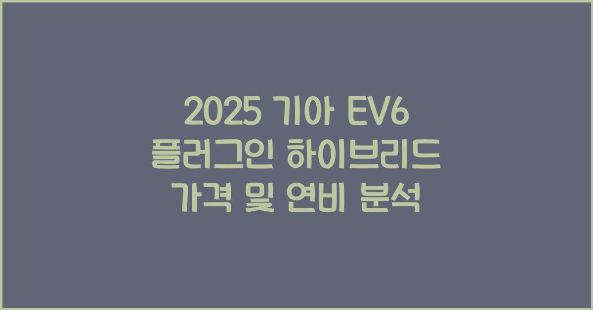2025 기아 EV6 플러그인 하이브리드 가격, 제원, 연비