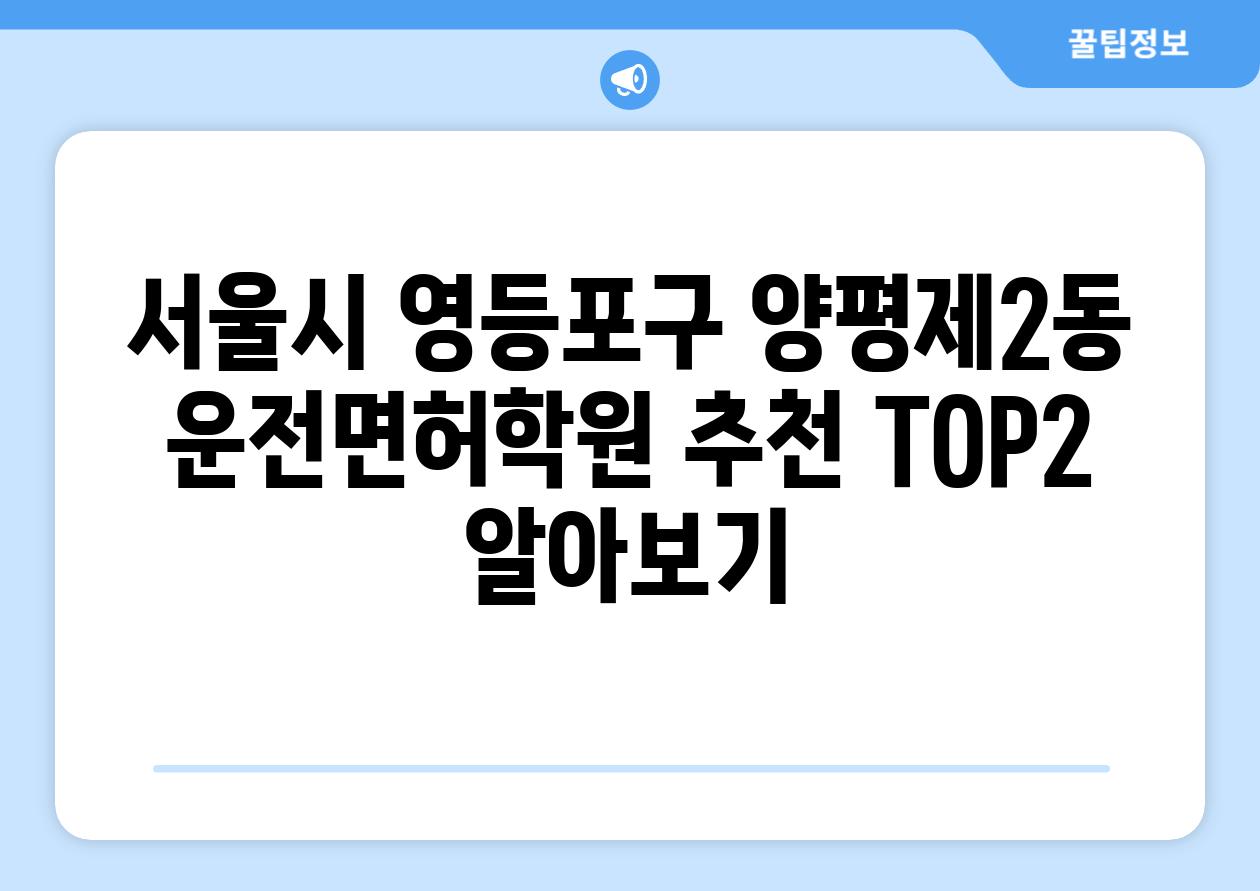 서울시 영등포구 양평제2동 운전면허학원 추천 TOP2 알아보기