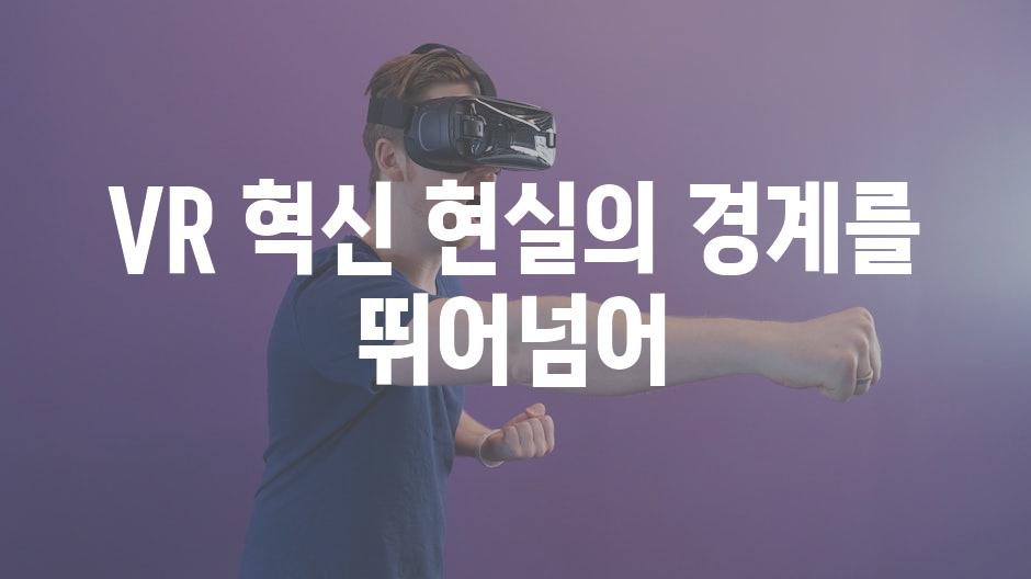 VR 혁신| 현실의 경계를 뛰어넘어