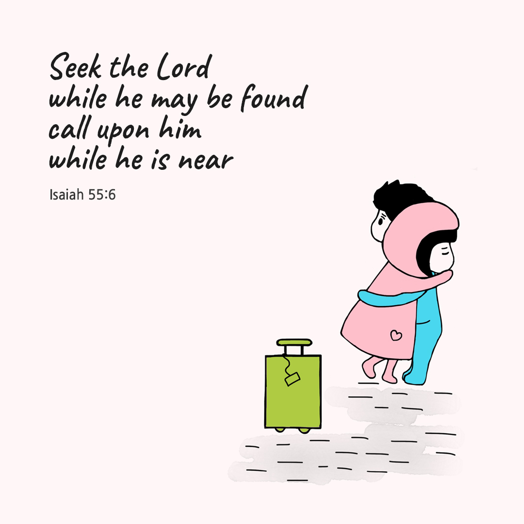 Seek the Lord while he may be found&#44; call upon him while he is near. (Isaiah 55:6)