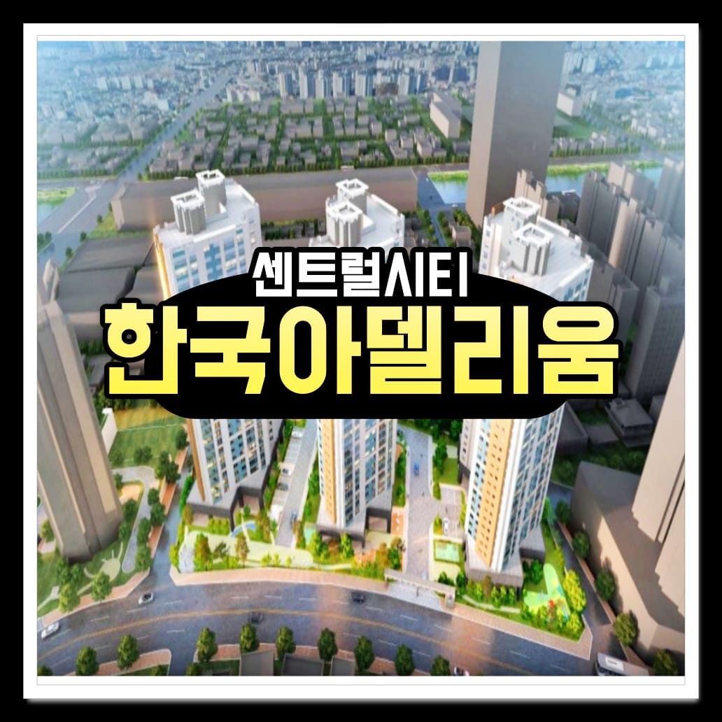  센트럴시티 한국아델리움 분양가 모델하우스 위치 정보안내