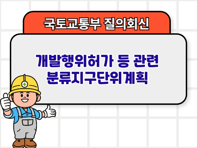 국토부 질의회신 ❘ 개발행위허가 등 관련 분류지구단위계획