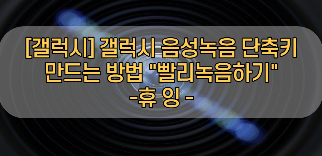  [갤럭시] 갤럭시 음성녹음 단축키 만드는 방법 "빨리 녹음하기"