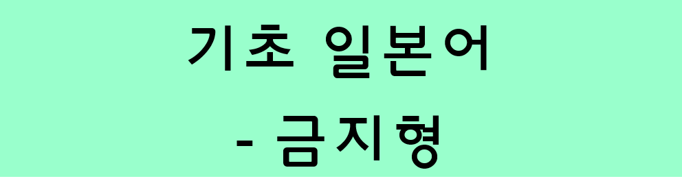  기초 일본어 문법 - 동사의 금지형