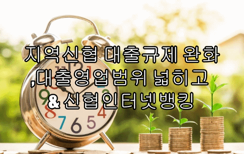 지역신협 대출규제 완화, 대출영업범위 넓히고 & 신협인터넷뱅킹