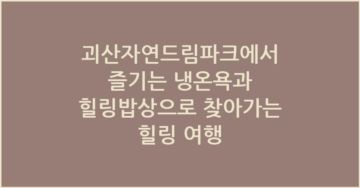 괴산자연드림파크에서 즐기는 냉온욕과 힐링밥상