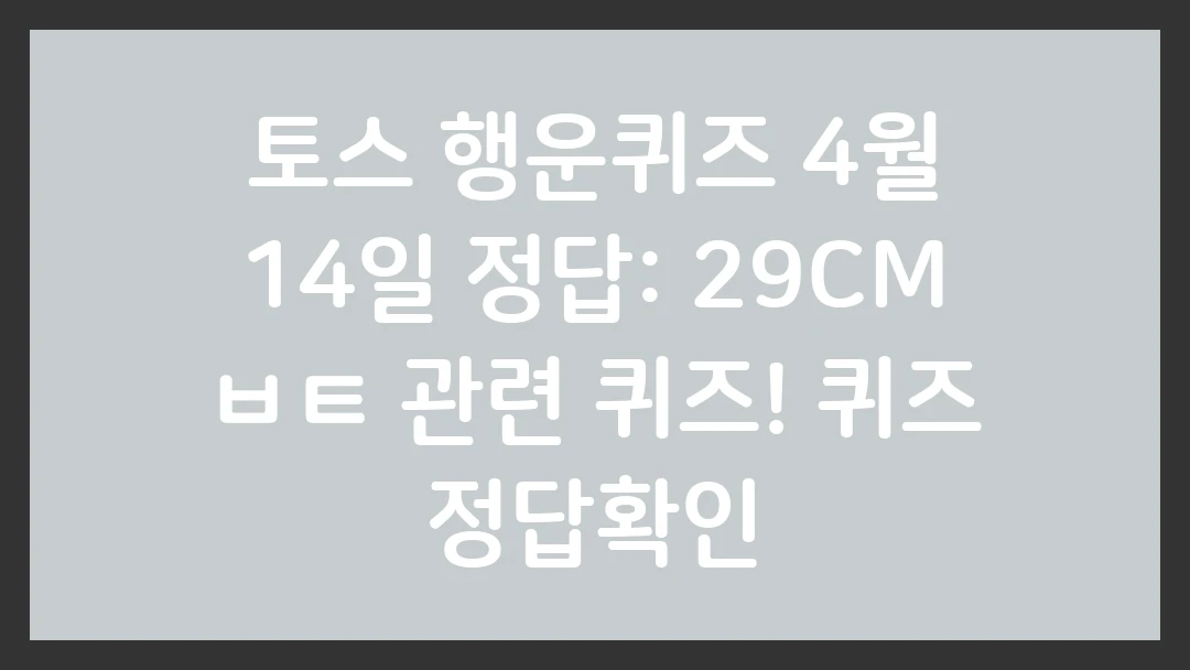 토스 행운퀴즈 4월 14일 정답: 29CM ㅂㅌ 관련 퀴즈!