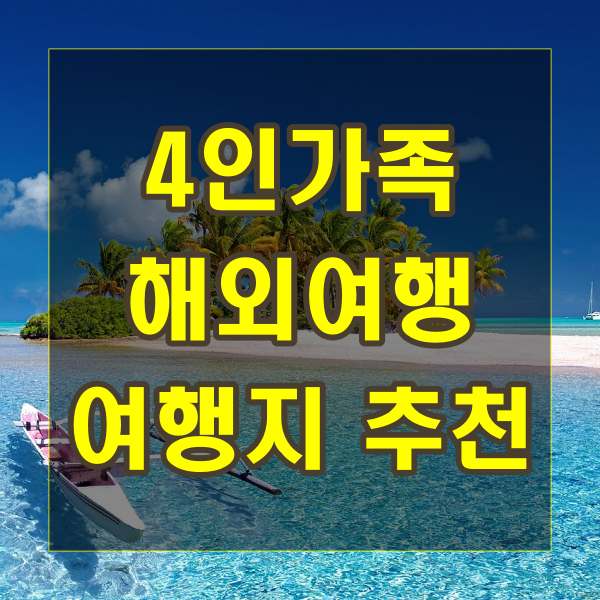  4인가족 해외여행: 색다른 경험과 추억을 만들어보세요!