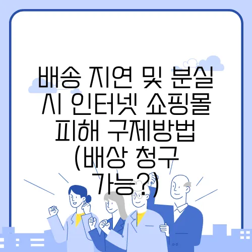 배송 지연 및 분실 시 인터넷 쇼핑몰 피해 구제방법 (배상 청구 가능?)