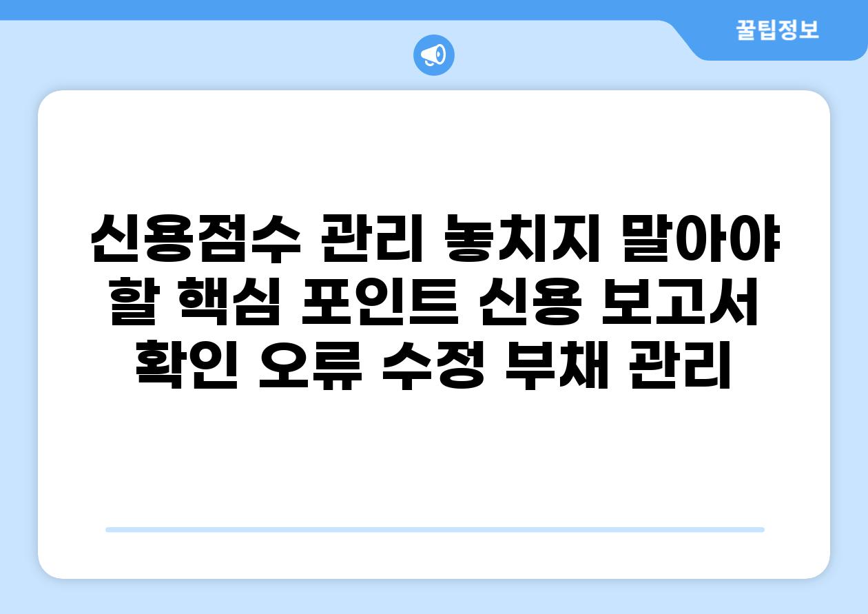 신용점수 관리 놓치지 말아야 할 핵심 포인트 신용 보고서 확인 오류 수정 부채 관리