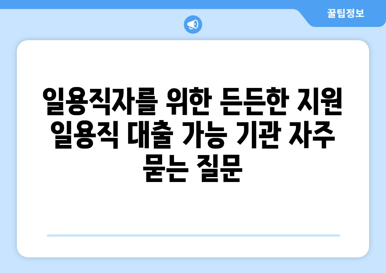 일용직자를 위한 든든한 지원  일용직 대출 가능 기관 자주 묻는 질문