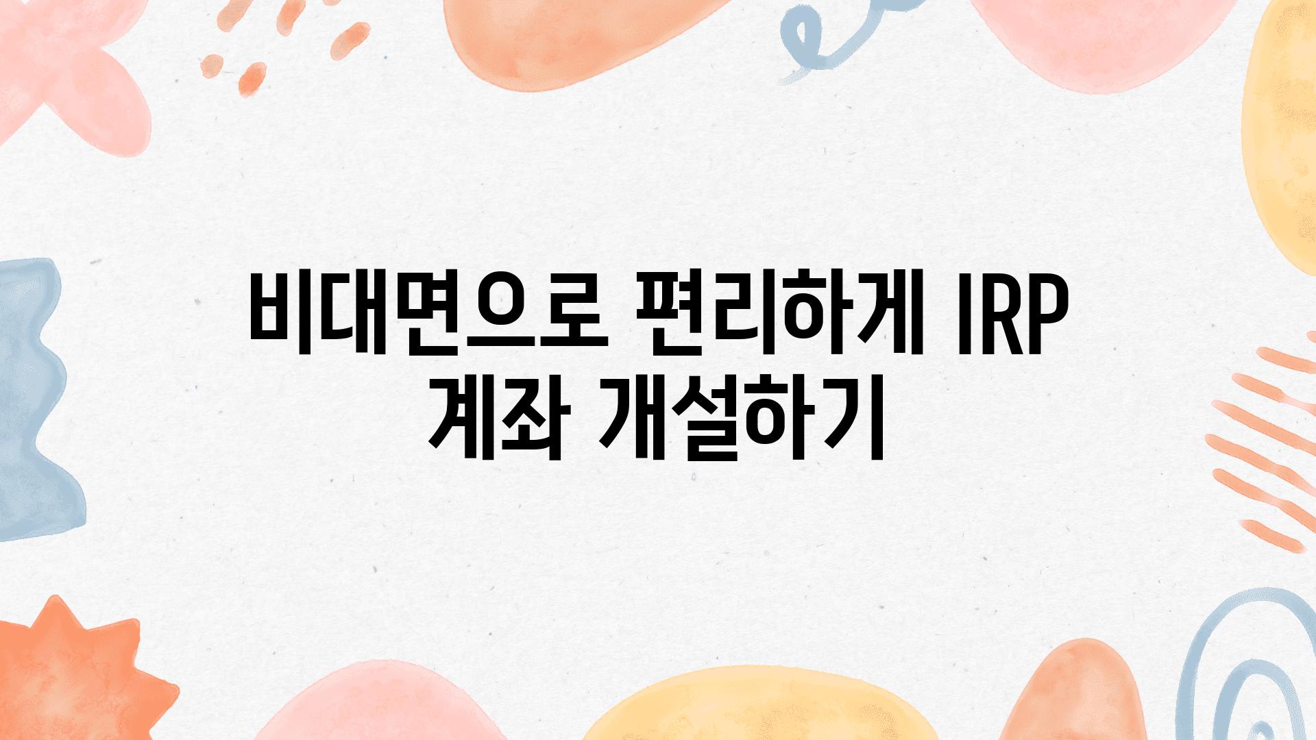 비대면으로 편리하게 IRP 계좌 개설하기