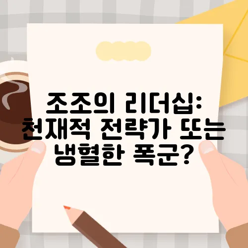 조조의 리더십: 천재적 전략가 또는 냉혈한 폭군?