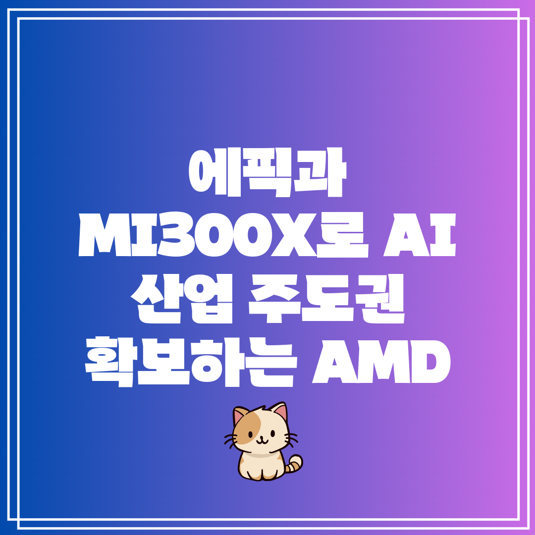 에픽과 MI300X로 AI 산업 주도권 확보하는 AMD