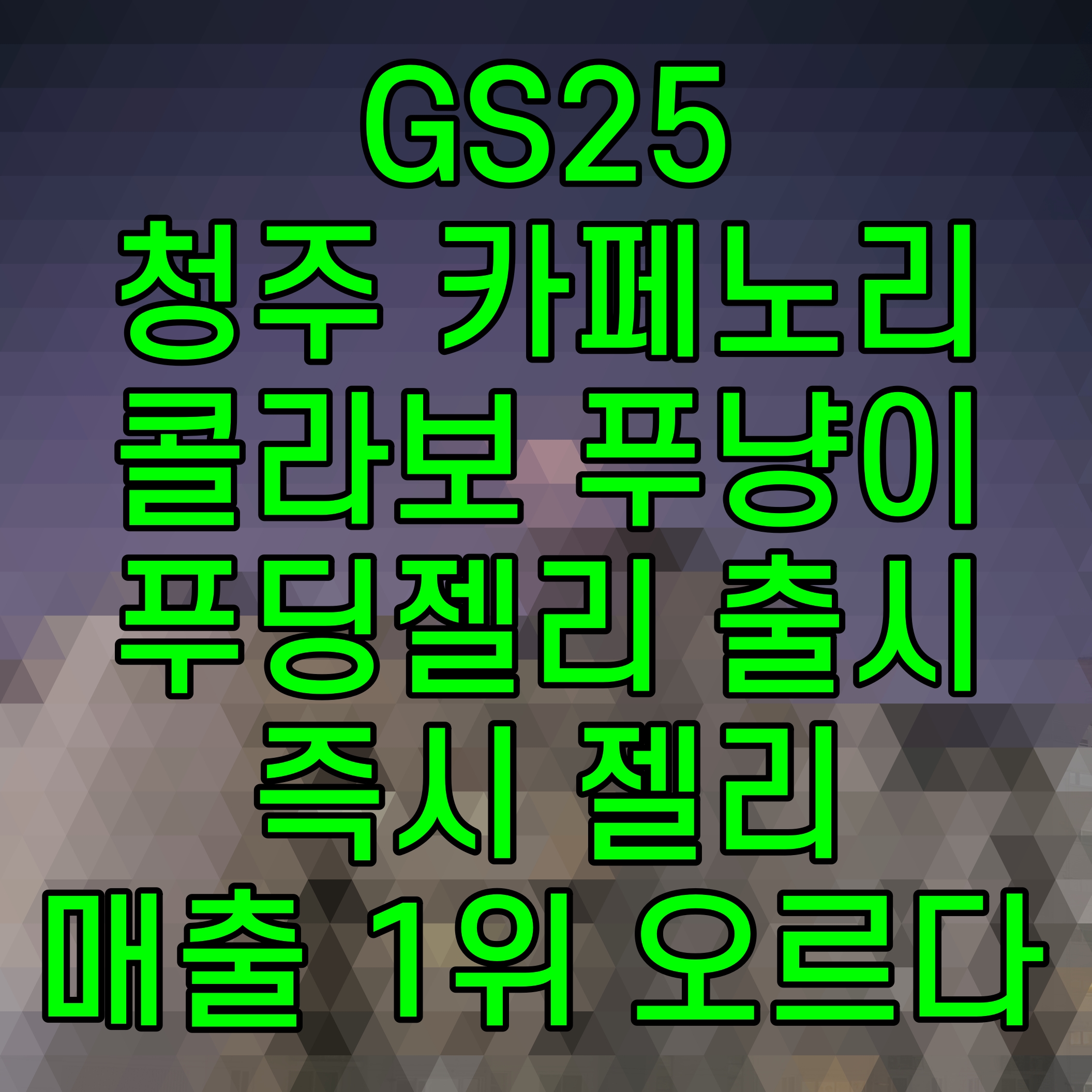 GS25 청주 카페노리 콜라보 푸냥이푸딩젤리 출시 즉시 젤리 매출 1위 오르다