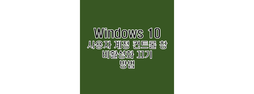  윈도우 10 사용자 계정 컨트롤 창 비활성화 끄기 해제 설정 방법