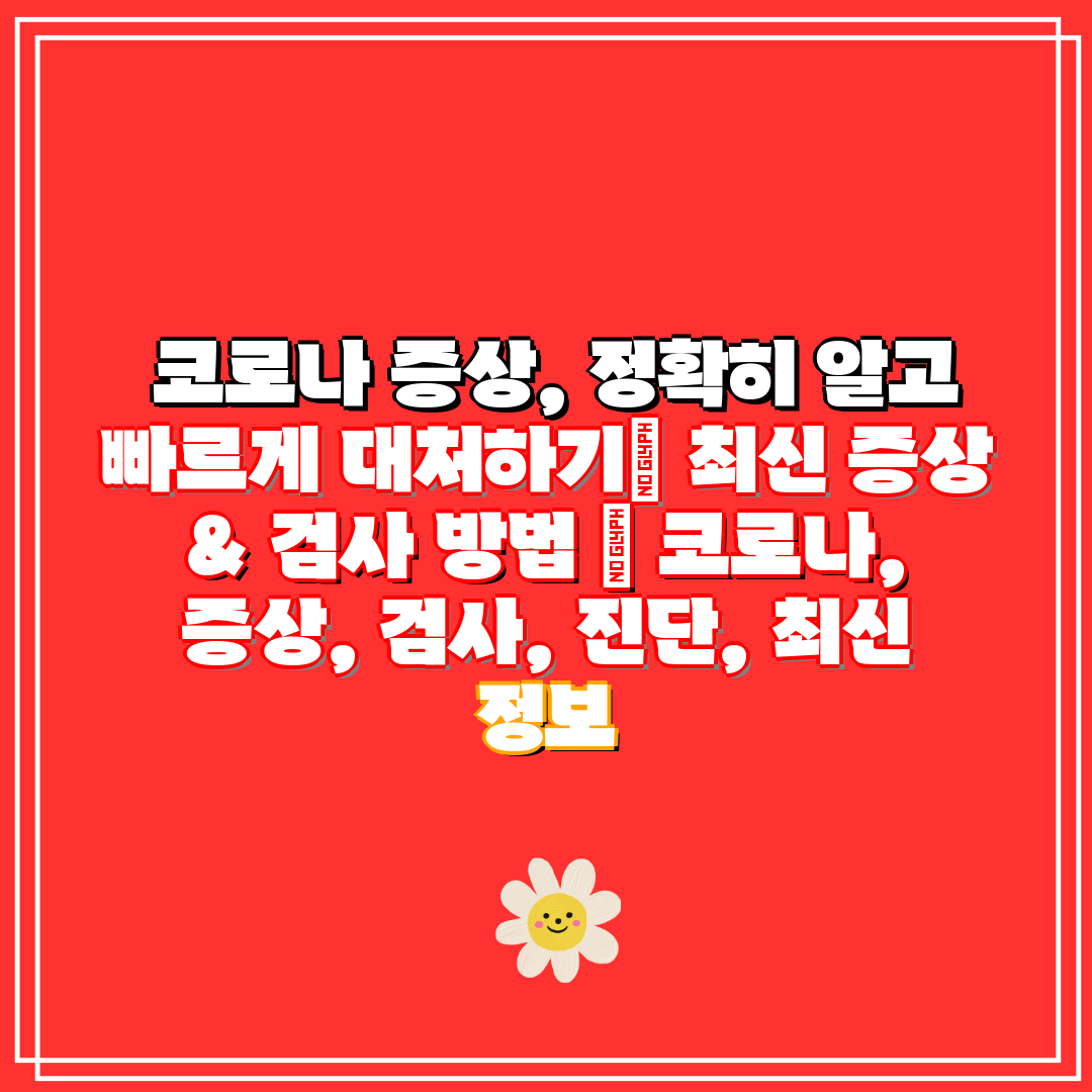 코로나 증상, 정확히 알고 빠르게 대처하기 최신 증상
