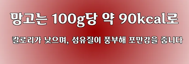  망고는 100g당 약 90kcal로 칼로리가 낮으며, 섬유질이 풍부해 포만감을 줍니다
