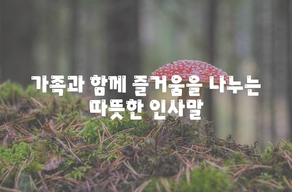 가족과 함께 즐거움을 나누는 따뜻한 인사말